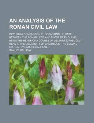 Book cover for An Analysis of the Roman Civil Law; In Which a Comparison Is, Occasionally, Made Between the Roman Laws and Those of England Being the Heads of a Course of Lectures, Publickly Read in the University of Cambridge. the Second Edition. by