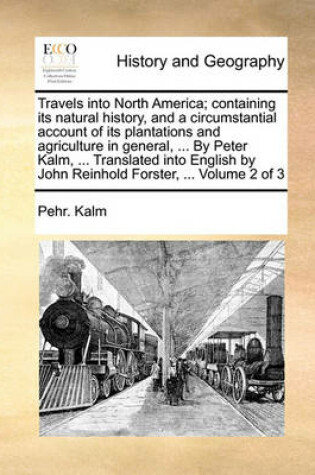 Cover of Travels Into North America; Containing Its Natural History, and a Circumstantial Account of Its Plantations and Agriculture in General, ... by Peter Kalm, ... Translated Into English by John Reinhold Forster, ... Volume 2 of 3