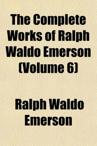 Cover of The Complete Works of Ralph Waldo Emerson (Volume 6)