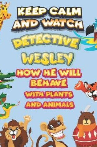 Cover of keep calm and watch detective Wesley how he will behave with plant and animals