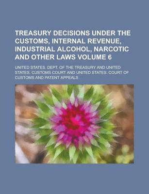 Book cover for Treasury Decisions Under the Customs, Internal Revenue, Industrial Alcohol, Narcotic and Other Laws Volume 6