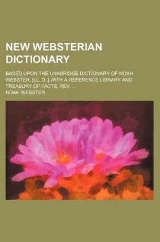 Cover of New Websterian Dictionary; Based Upon the Unabridge Dictionary of Noah Webster, [Ll. D., ] with a Reference Library and Treasury of Facts, REV.