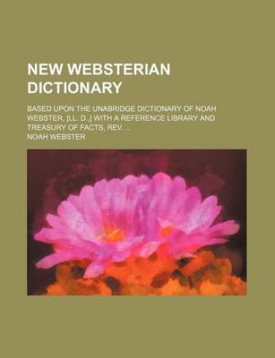 Book cover for New Websterian Dictionary; Based Upon the Unabridge Dictionary of Noah Webster, [Ll. D., ] with a Reference Library and Treasury of Facts, REV.