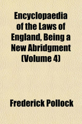 Cover of Encyclopaedia of the Laws of England, Being a New Abridgment (Volume 4)