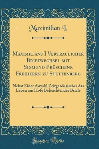 Cover of Maximilians I Vertraulicher Briefwechsel Mit Sigmund Pruschenk Freiherrn Zu Stettenberg