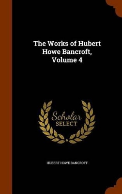 Book cover for The Works of Hubert Howe Bancroft, Volume 4