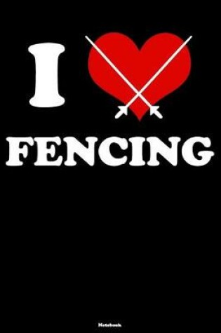 Cover of I Love Fencing Notebook