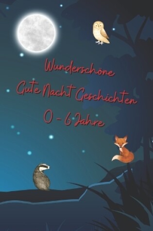 Cover of Wunderschöne gute Nacht Geschichten 0 - 6 Jahre - 53 schöne Geschichten für die Einschlafbegleitung