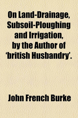 Book cover for On Land-Drainage, Subsoil-Ploughing and Irrigation, by the Author of 'British Husbandry'.