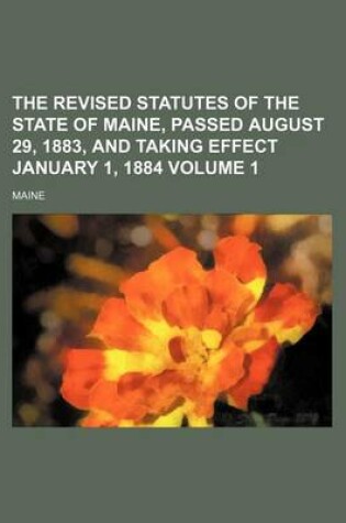 Cover of The Revised Statutes of the State of Maine, Passed August 29, 1883, and Taking Effect January 1, 1884 Volume 1