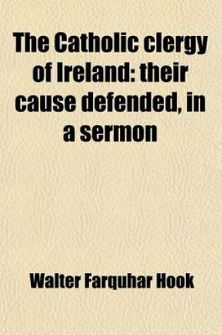 Cover of The Catholic Clergy of Ireland; Their Cause Defended, in a Sermon