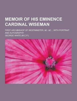 Book cover for Memoir of His Eminence Cardinal Wiseman; First Archbishop of Westminster, &C.   With Portrait and Autography