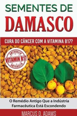 Cover of Sementes de Damasco - Cura Do C ncer Com a Vitamina B17?