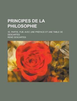 Book cover for Principes de La Philosophie; 1e. Partie, Pub. Avec Une Preface Et Une Table de Descartes