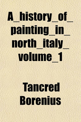 Book cover for A_history_of_painting_in_north_italy_volume_1