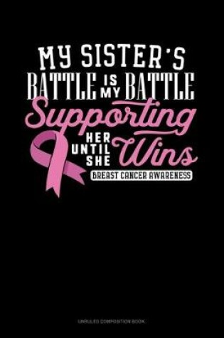 Cover of My Sister's Battle Is My Battle Supporting Her Until She Wins Breast Cancer Awareness