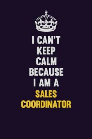 Cover of I Can't Keep Calm Because I Am A Sales Coordinator