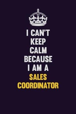 Book cover for I Can't Keep Calm Because I Am A Sales Coordinator