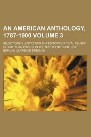 Cover of An American Anthology, 1787-1900 Volume 3; Selections Illustrating the Editor's Critical Review of American Poetry in the Nineteenth Century