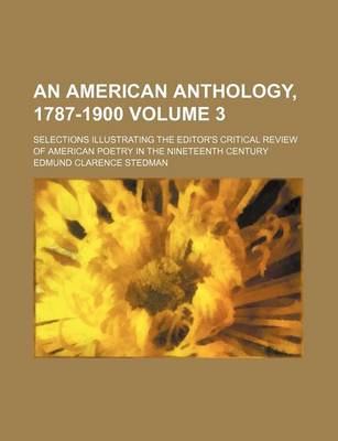 Book cover for An American Anthology, 1787-1900 Volume 3; Selections Illustrating the Editor's Critical Review of American Poetry in the Nineteenth Century