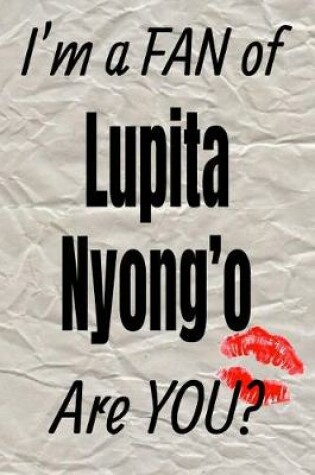 Cover of I'm a Fan of Lupita Nyong'o Are You? Creative Writing Lined Journal