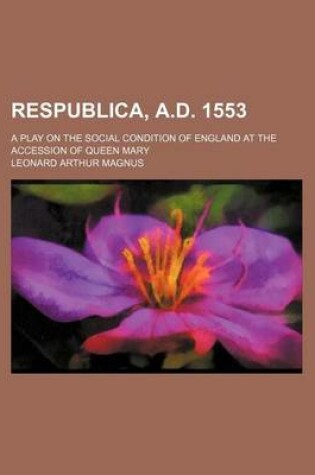 Cover of Respublica, A.D. 1553; A Play on the Social Condition of England at the Accession of Queen Mary