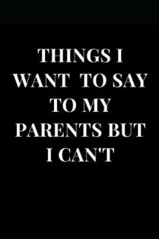 Cover of Things I Want to Say to My Parents But I Can't