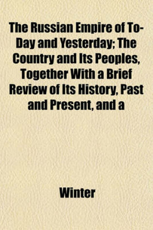 Cover of The Russian Empire of To-Day and Yesterday; The Country and Its Peoples, Together with a Brief Review of Its History, Past and Present, and a