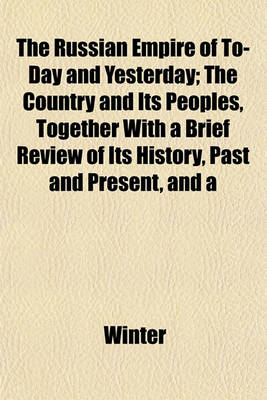 Book cover for The Russian Empire of To-Day and Yesterday; The Country and Its Peoples, Together with a Brief Review of Its History, Past and Present, and a