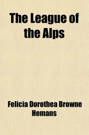 Cover of The League of the Alps Volume 1; The Seige of Valencia, the Vespers of Palermo, and Other Poems