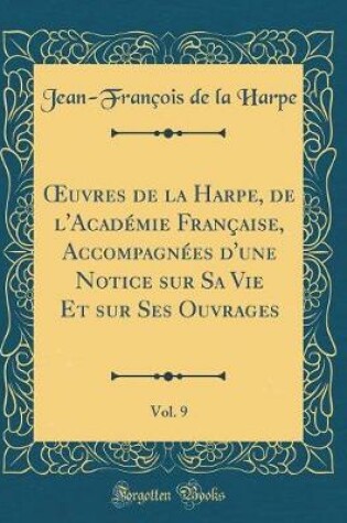 Cover of Oeuvres de la Harpe, de l'Academie Francaise, Accompagnees d'Une Notice Sur Sa Vie Et Sur Ses Ouvrages, Vol. 9 (Classic Reprint)