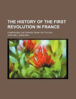 Book cover for The History of the First Revolution in France; Comprising the Period from 1787 to 1831