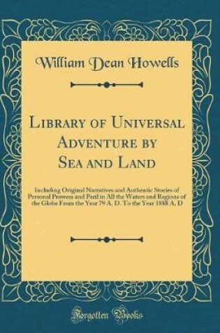 Cover of Library of Universal Adventure by Sea and Land: Including Original Narratives and Authentic Stories of Personal Prowess and Peril in All the Waters and Regions of the Globe From the Year 79 A. D. To the Year 1888 A. D (Classic Reprint)