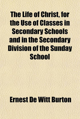 Book cover for The Life of Christ, for the Use of Classes in Secondary Schools and in the Secondary Division of the Sunday School