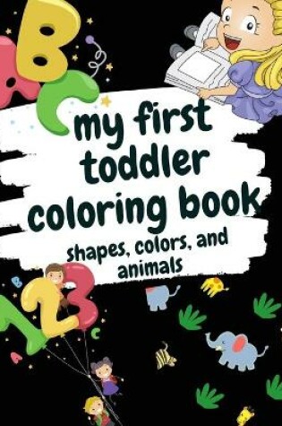 Cover of My First Toddler Coloring Book Shapes, Colors, and Animals