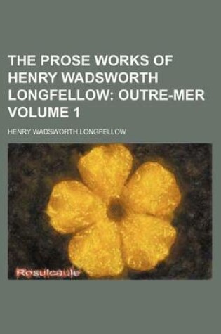 Cover of The Prose Works of Henry Wadsworth Longfellow Volume 1; Outre-Mer