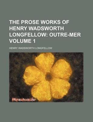 Book cover for The Prose Works of Henry Wadsworth Longfellow Volume 1; Outre-Mer