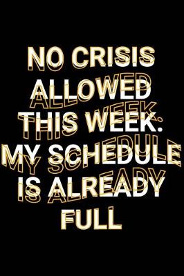 Book cover for No Crisis Allowed This Week. My Schedule Is Already Full