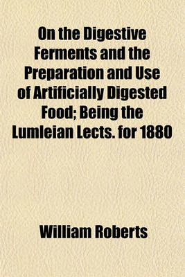 Book cover for On the Digestive Ferments and the Preparation and Use of Artificially Digested Food; Being the Lumleian Lects. for 1880