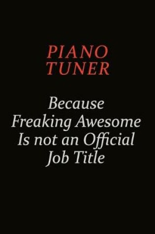 Cover of Piano Tuner Because Freaking Awesome Is Not An Official Job Title