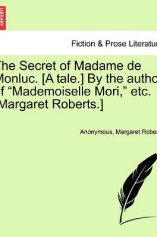 Cover of The Secret of Madame de Monluc. [A Tale.] by the Author of "Mademoiselle Mori," Etc. [Margaret Roberts.]