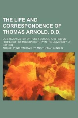 Cover of The Life and Correspondence of Thomas Arnold, D.D. (Volume 1); Late Head Master of Rugby School, and Regius Professor of Modern History in the University of Oxford