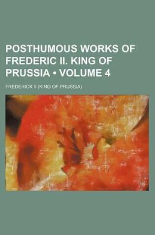 Cover of Posthumous Works of Frederic II. King of Prussia (Volume 4)