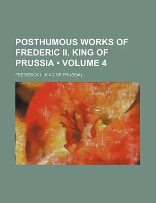 Book cover for Posthumous Works of Frederic II. King of Prussia (Volume 4)