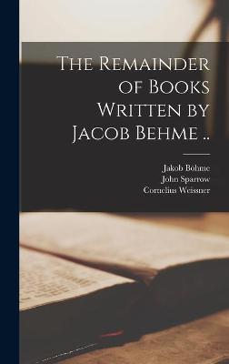 Book cover for The Remainder of Books Written by Jacob Behme ..