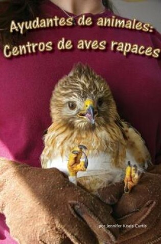 Cover of Ayudantes de Animales: Centros de Aves Rapaces (Animal Helpers: Raptor Centers)