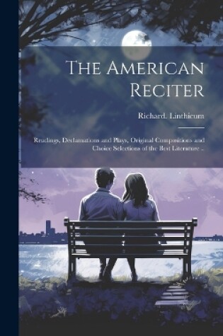 Cover of The American Reciter; Readings, Declamations and Plays, Original Compositions and Choice Selections of the Best Literature ..