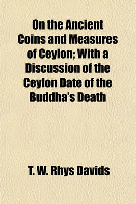 Book cover for On the Ancient Coins and Measures of Ceylon; With a Discussion of the Ceylon Date of the Buddha's Death