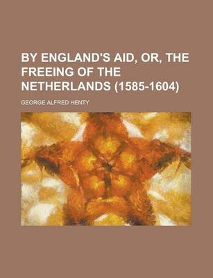 Book cover for By England's Aid, Or, the Freeing of the Netherlands (1585-1604)