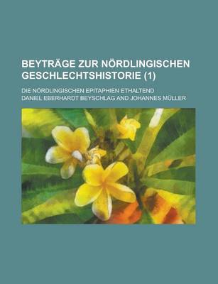 Book cover for Beytrage Zur Nordlingischen Geschlechtshistorie; Die Nordlingischen Epitaphien Ethaltend (1 )